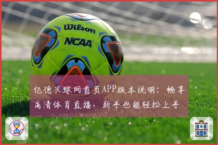 亿德买球网首页APP版本说明：畅享高清体育直播，新手也能轻松上手