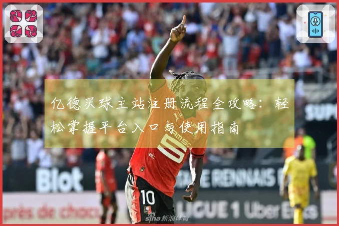 亿德买球主站注册流程全攻略：轻松掌握平台入口与使用指南