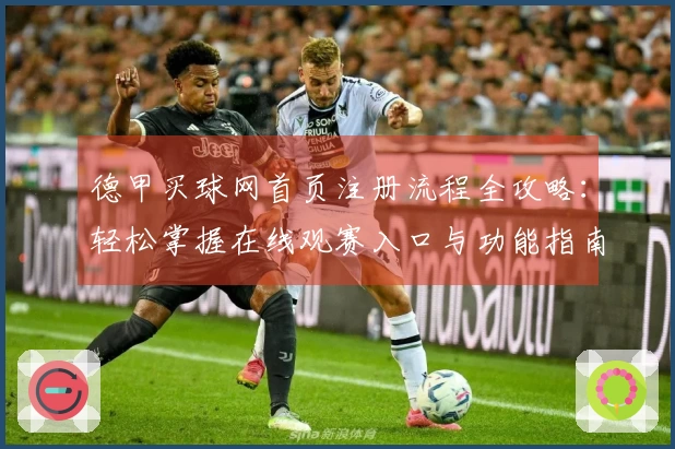 德甲买球网首页注册流程全攻略：轻松掌握在线观赛入口与功能指南