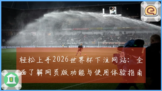 轻松上手2026世界杯下注网站：全面了解网页版功能与使用体验指南