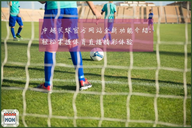 中超买球官方网站全新功能介绍：轻松掌握体育直播精彩体验