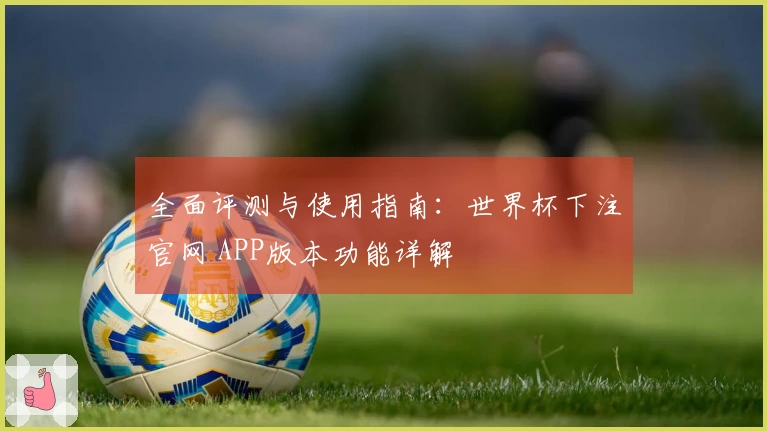 全面评测与使用指南：世界杯下注官网 APP版本功能详解