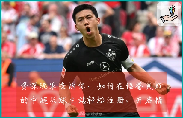 资深玩家告诉你，如何在信誉良好的中超买球主站轻松注册，开启精彩体育观赛之旅
