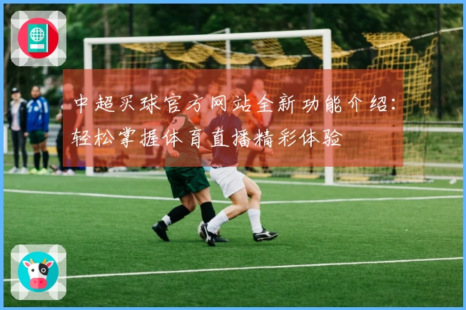 中超买球官方网站全新功能介绍：轻松掌握体育直播精彩体验
