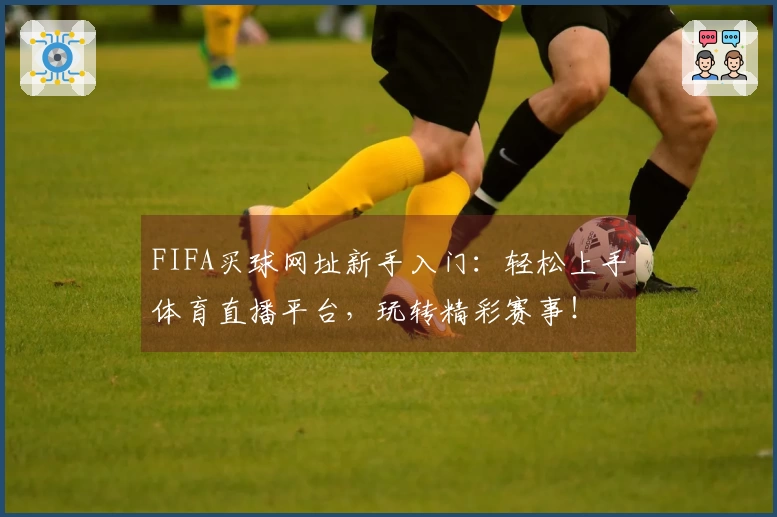 FIFA买球网址新手入门：轻松上手体育直播平台，玩转精彩赛事！