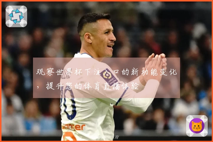 观察世界杯下注入口的新功能变化，提升您的体育直播体验