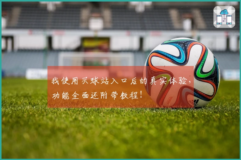 我使用买球站入口后的真实体验，功能全面还附带教程！
